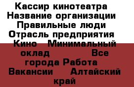 Кассир кинотеатра › Название организации ­ Правильные люди › Отрасль предприятия ­ Кино › Минимальный оклад ­ 24 000 - Все города Работа » Вакансии   . Алтайский край